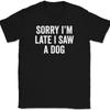 Sorry I'm Late I Saw A Dog T-Shirt Tee Funny Sarcastic Humor