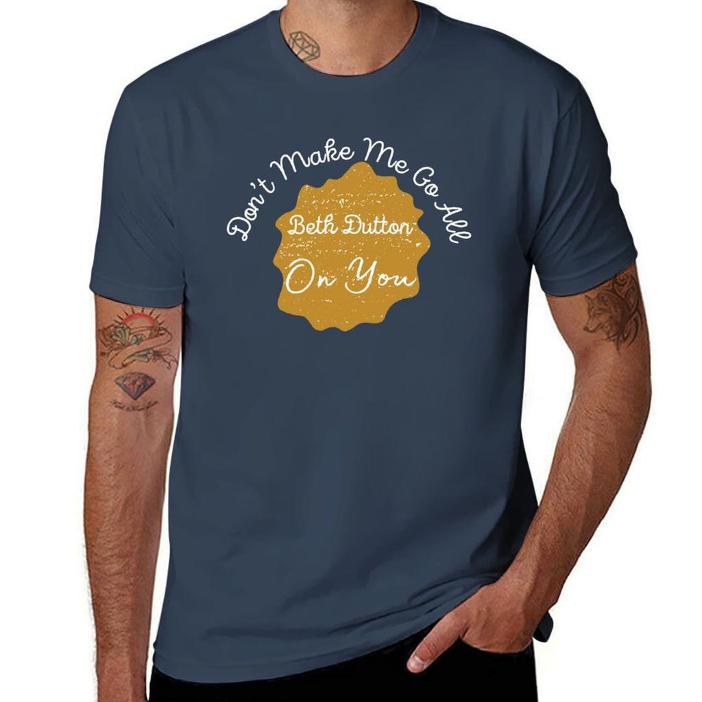 Dont Make Me Go All Beth Dutton On You Beth Button Quotes Tshirt Stain Resistant Casual Tee