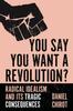 The You Say You Want a Revolution? : Radical Idealism and Its Tragic Consequences Book