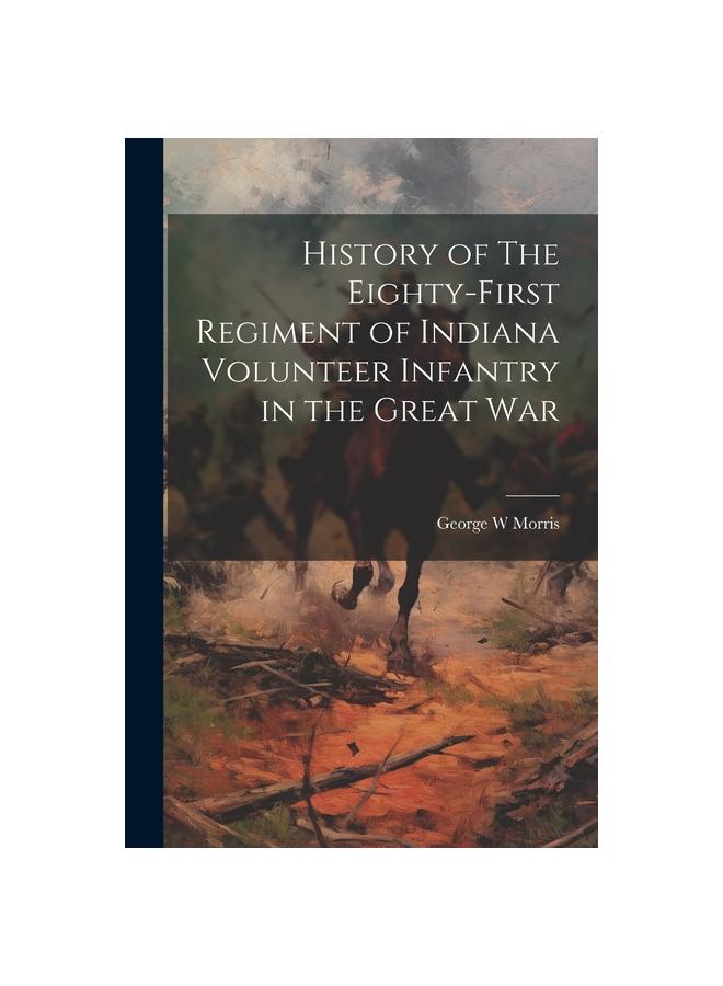 Книга History of The Eighty-First Regiment of Indiana Volunteer Infantry In the Great War