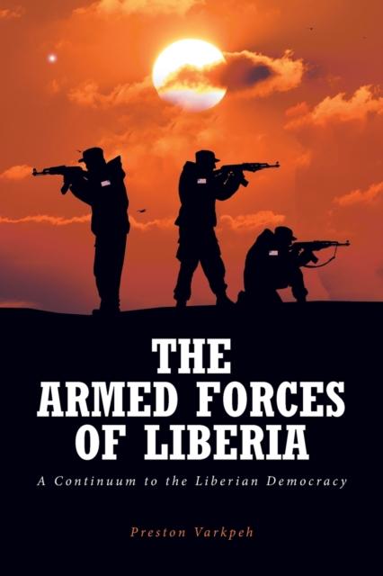 The The Armed Forces of Liberia : A Continuum To the Liberian Democracy Book