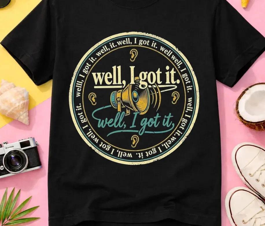 Well I Got It Sarcastic Shirt, Funny Graphic Tee, Humorous Saying T- Shirt,