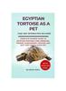 Книга Egyptian Tortoise As a Pet : Complete Owners Guide To Egyptian Tortoise Care, Breeding, Feeding, Management, Housing and Why They Make a Good Pet