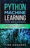 The Python Machine Learning For Beginners : Handbook For Machine Learning, Deep Learning And Neural Networks Using Python, Scikit-Learn And TensorFlow Book