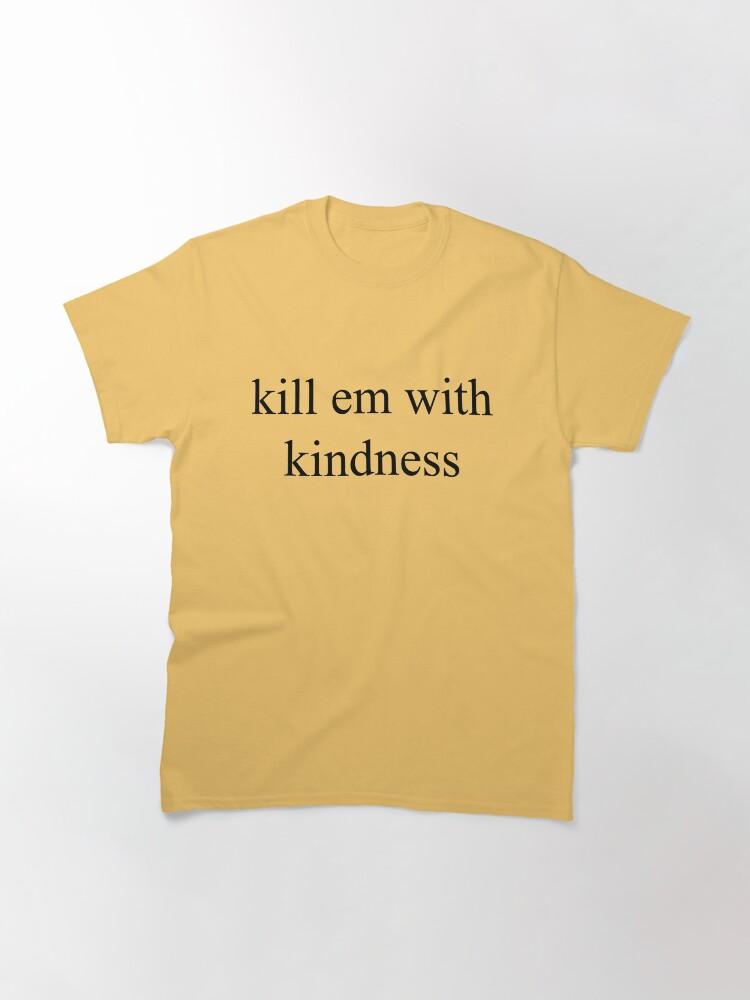kill em with kindness Classic T-Shirt