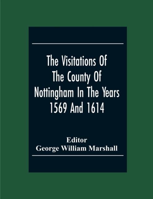 The The Visitations Of The County Of Nottingham In The Years 1569 And 1614 With Many Other Descents Of The Same County Book