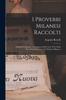 Книга I Proverbi Milanesi Raccolti; Ordinati E Spiegati, Coll'aggiunta Delle Frase E De Modi Proverbiali Piu In Uso Nel Dialetto Milanese
