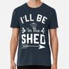 I;ll Be In The shed Funny Dad Father’s day TTShirt S5XL Best TShirt Unisex T-Shirt