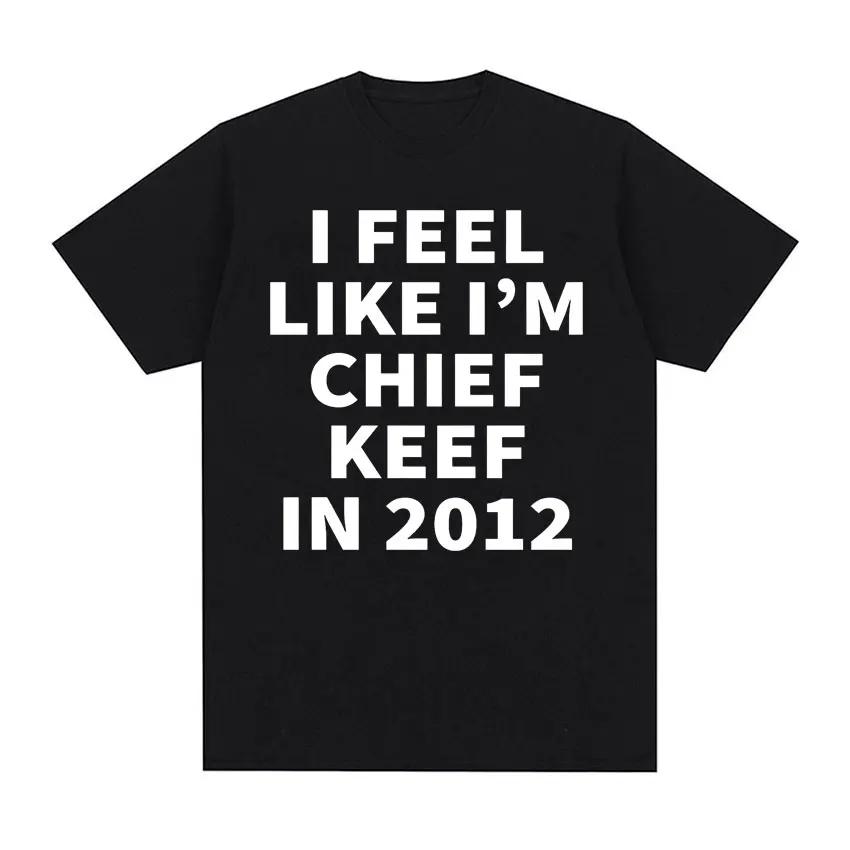 Я чувствую себя как Chief Keef в 2012 году Графические футболки Мужские Женские Смешные Музыка Рэп Хип-Хоп Мем Футболка Мода Винтаж Готический Футболка