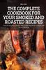 Книга The Complete Cookbook for Your Smoked and Roasted Recipes : Over 100 Tasty Recipes and Step-by-Step Techniques To Smoke Just About Everything