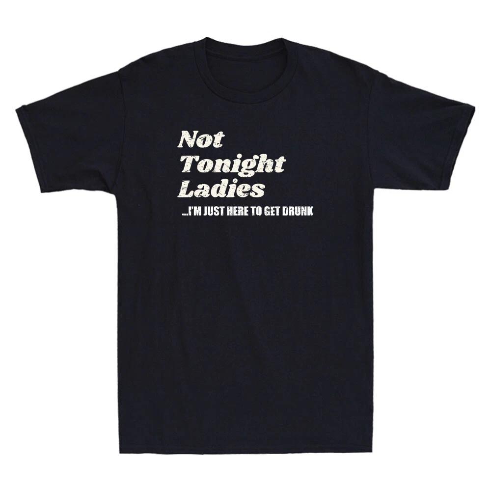 Not Tonight Ladies I'm Just Here To Get Drunk Funny Quote Gift Retro Men T-Shirt