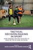 Книга Tactical Decision-Making In Sport : How Coaches Can Help Athletes To Make Better In-Game Decisions