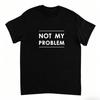 Not My Problem Shirt Funny Stateunisext Tshirt Minimalist Graphic Tee Sarcastic Shirt Unisex Heavy Cotton Tee Gift For Coworker