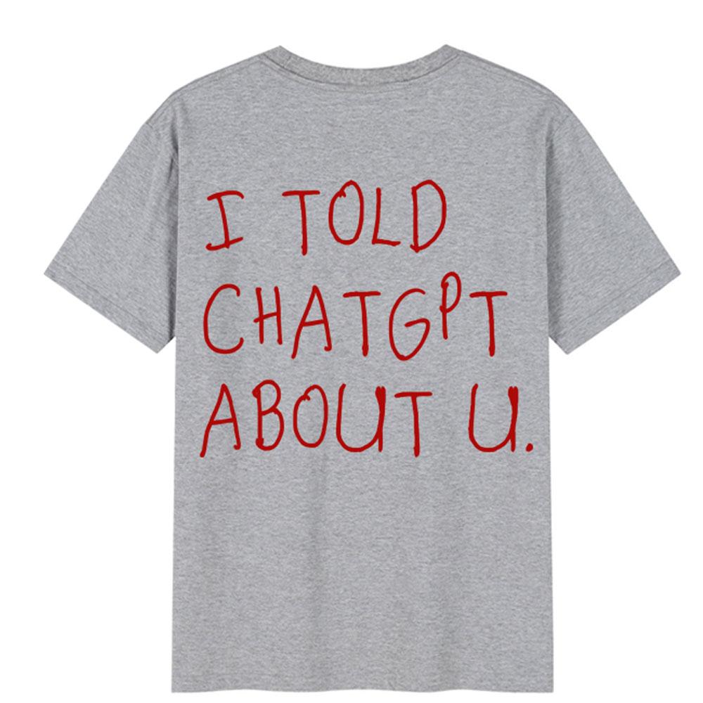 I Told Chatgpt About You Tshirt Funny Ai Meme Tech Humor T Shirt Streetwear Unisex Unisex Short Sleeve Tshirts