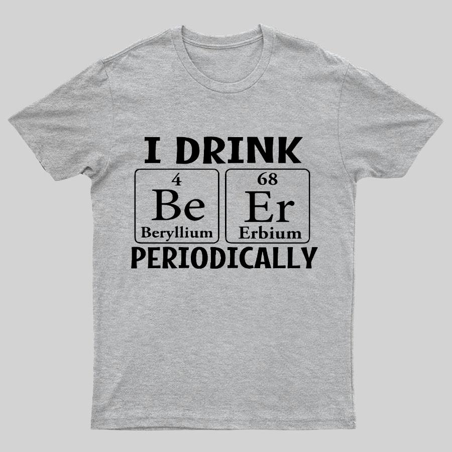 I Drink Beer Periodically Geeky T-Shirt