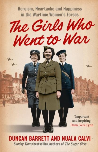 The The Girls Who Went To War : Heroism, Heartache and Happiness In the Wartime Women???s Forces Book