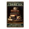 1pc, "This Is What I Do, I Drink Tea, I Read Books, I Know Things" Metal Tin Sign (8''x12''/20cm*30cm)