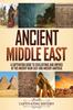 Книга Ancient Middle East : A Captivating Guide To Civilizations and Empires of the Ancient Near East and Ancient Anatolia