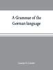 Книга A Grammar of the German Language, Designed for a Thoro and Practical Study of the Language As Spoken and Written To-day