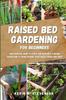 Книга Raised Bed Gardening for Beginners : The Essential Guide To Start and Sustain a Thriving Garden and To Grow Organic Vegetables, Herbs and Fruit