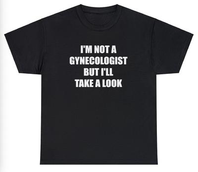 Im Not A Gynocologist But Ill Take A Look T Shirt Funny Adult Sex Joke Tee