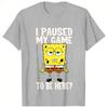 Casual I Paused My Game to Be Here Spongebobs TShirts for Unisex Round Neck Pure Cotton T Shirt Short Sleeve Tees 6XL Clothing