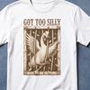 Got Too Silly Goose Shirt, Goose Gifts, Goose Got Too Silly, One Silly Goose, Got Too Silly T Shirt, Got Too Silly Goose Tshirt, Goose Shirt