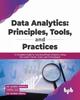 Книга Data Analytics: Principles, Tools, and Practices : A Complete Guide for Advanced Data Analytics Using the Latest Trends, Tools, and Technologies