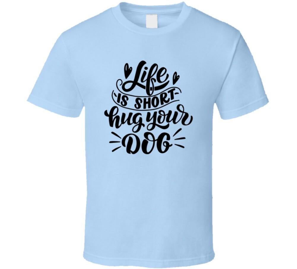 Cute Life Is Short Hug Your Dog T-Shirt Cool New Unisex Dog Owner T Shirt Gift