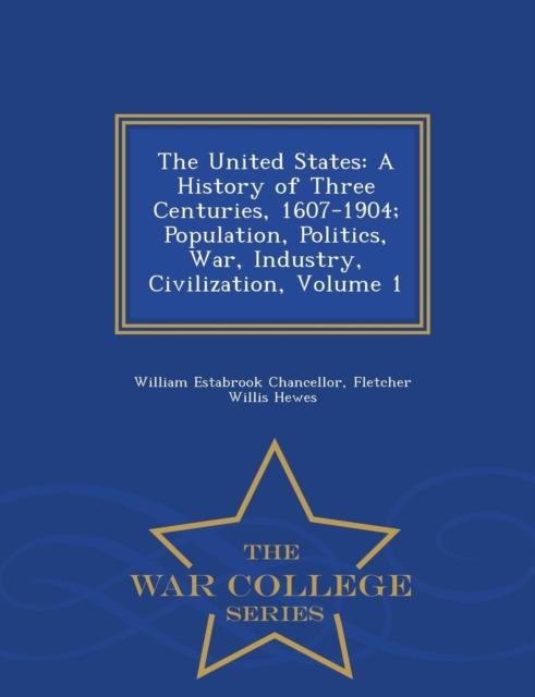 Книга The United States : A History of Three Centuries, 1607-1904 Population, Politics, War, Industry, Civilization, Volume 1 - War College Series