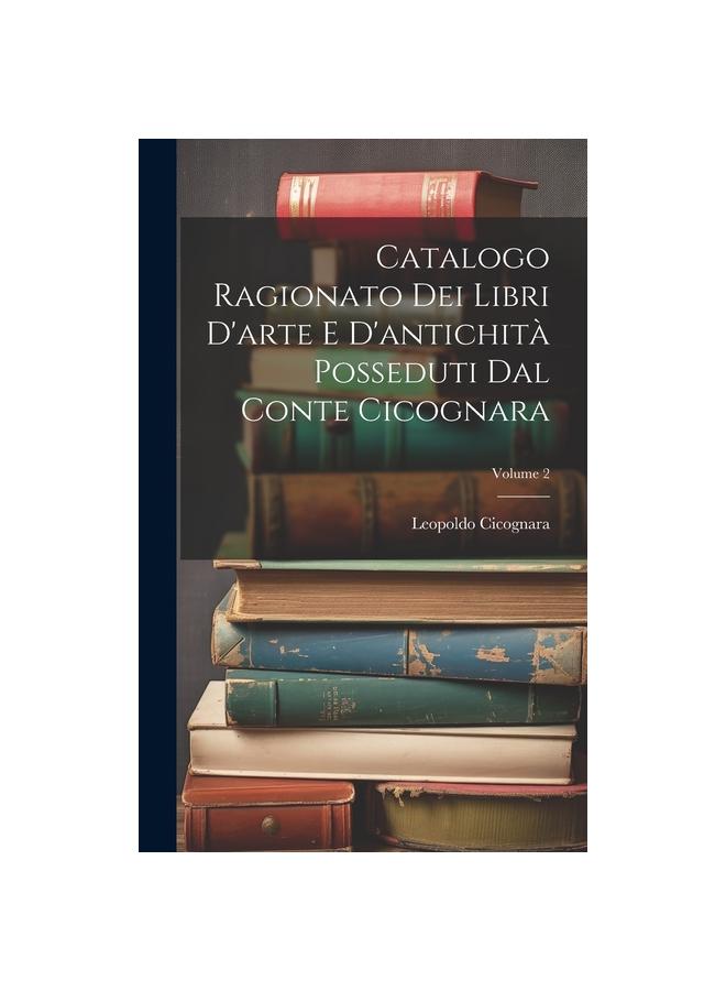 Catalogo Ragionato Dei Libri D'arte E D'antichita Posseduti Dal Conte Cicognara; Volume 2