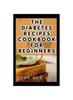 Книга The Diabetes Recipes Cookbook for Beginners : A Complete Guide To Manage Diabetes Symptoms with Low-Sugar Dishes