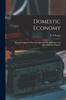 The Domestic Economy : Being Five Hundred Receipts for Culinary, Medicinal, and Miscellaneous Purposes Book