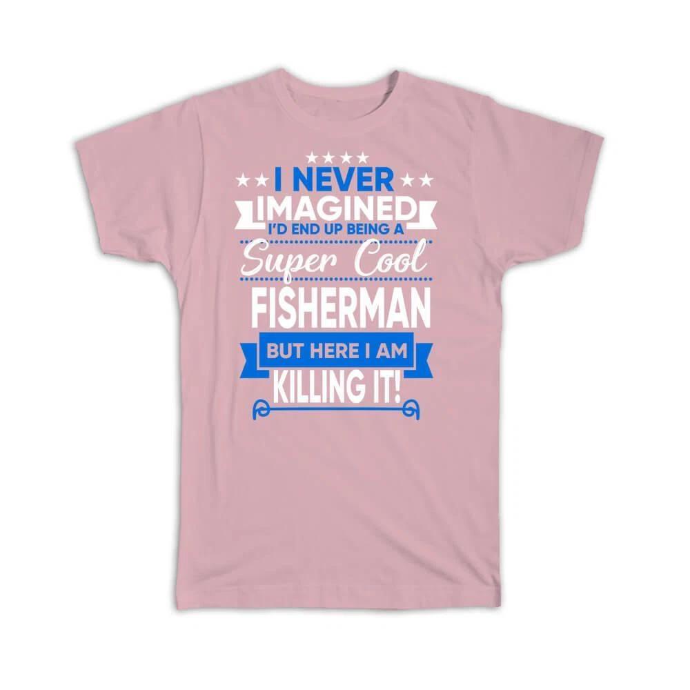 Gift T-Shirt : I Never Imagined Super Cool FIsherman Killing It Profession Work