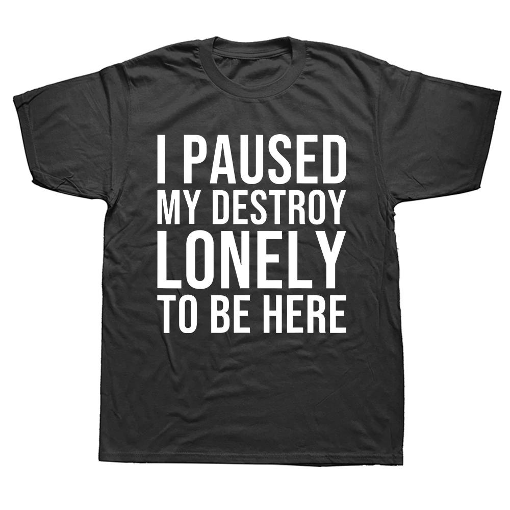 Funny I Paused My Destroy Lonely To Be Here T Shirts Summer Graphic Cotton Streetwear Short Sleeve Birthday Gifts T-shirt