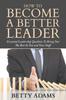 The How To Become A Better Leader : Essential Leadership Qualities To Bring Out The Best In You and Your Staff Book