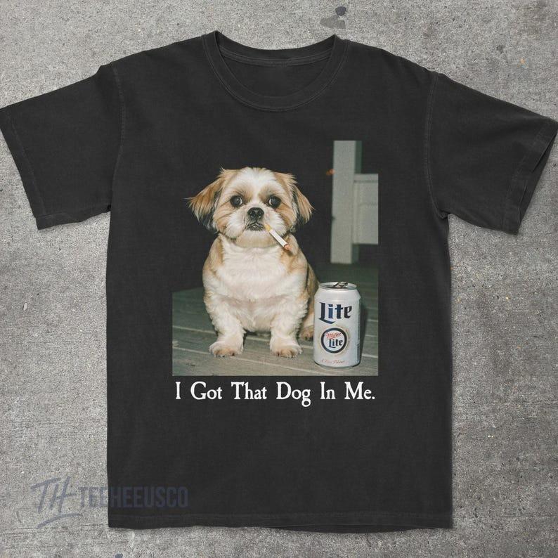 I Got That Dog In Me Shihtzu Shirt Shihtzu Mom Funny T Shirt Full Size S3XL Unisex T-Shirt