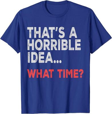 That's a Horrible Idea What Time Funny Gift Unisex T-Shirt Unisex T-Shirt