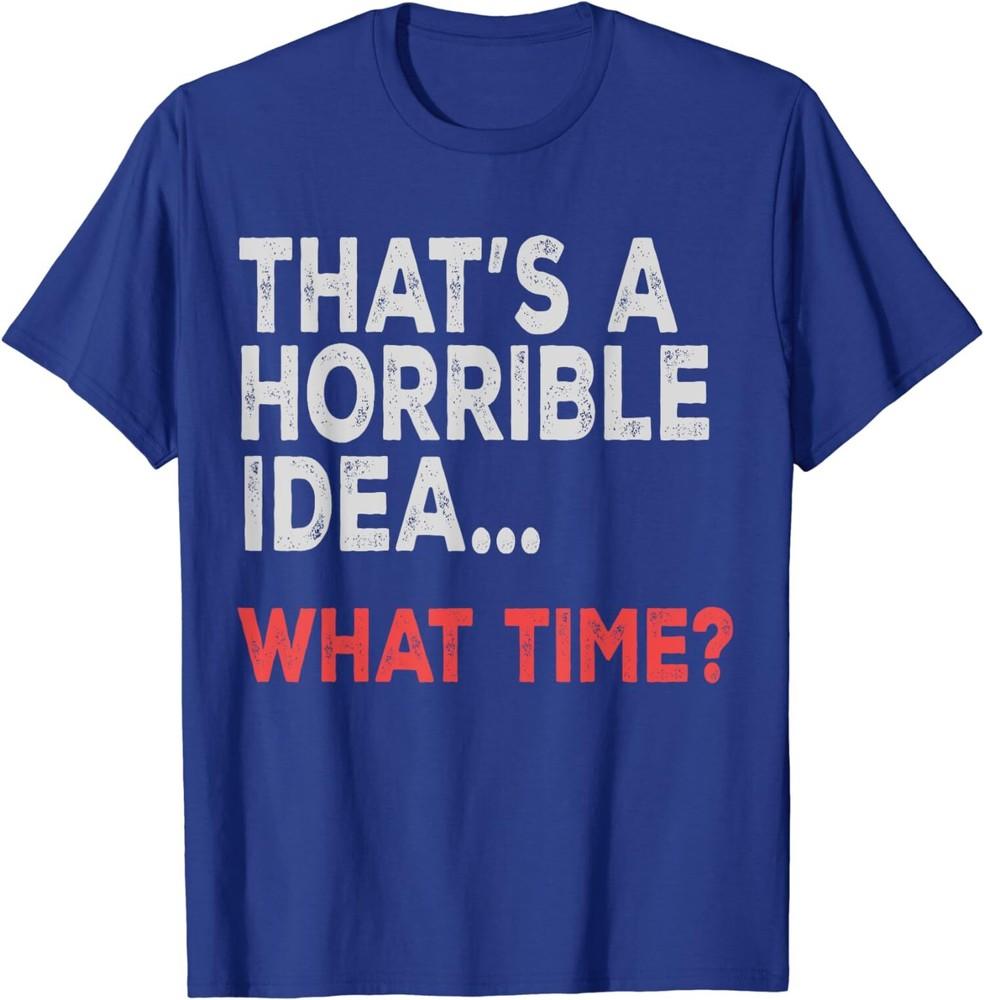 That's a Horrible Idea What Time Funny Gift Unisex T-Shirt Unisex T-Shirt