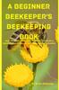 Книга A Beginner Beekeeper's Beekeeping Book