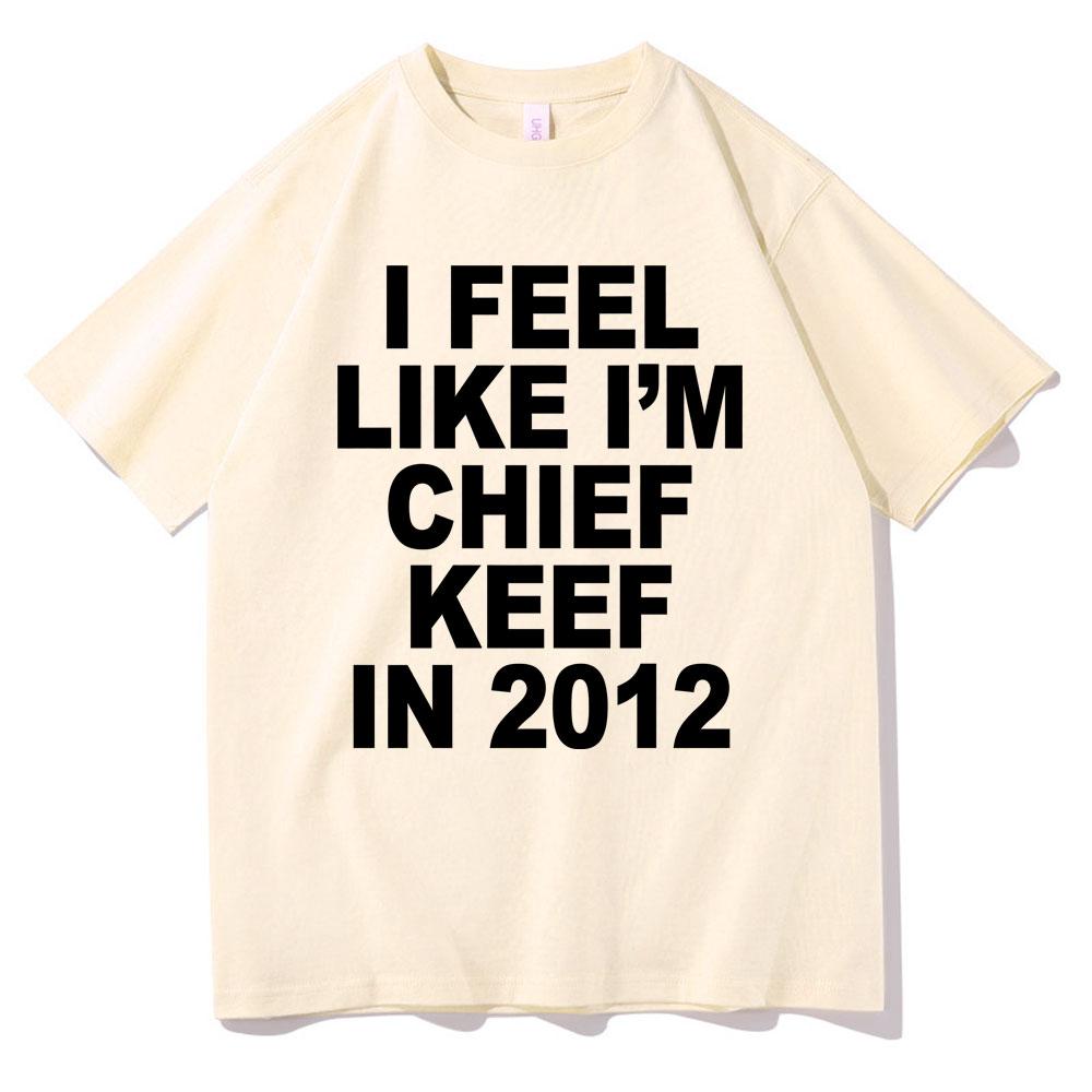 I Feel Like Im Chief Keef In 2012 Graphic Print Tshirt Funny Rap Meme Tshirt Unisex Hip Hop Oversized T Shirts Unisexs Cotton Tees