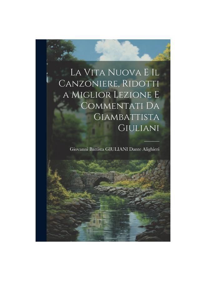 The La Vita Nuova E Il Canzoniere, Ridotti a Miglior Lezione E Commentati Da Giambattista Giuliani Book
