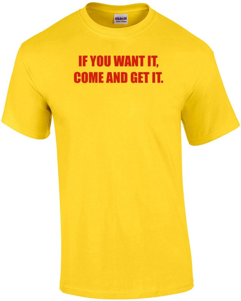 IF YOU WANT IT, COME AND GET IT. Shirt