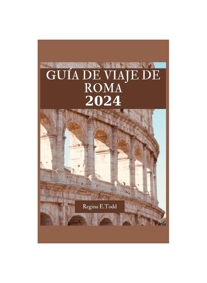 Книга Guia De Viaje De Roma : Explorando El Rico Patrimonio Y Las Joyas Ocultas De Roma: Consejos Practicos, Que Hacer, Que Comer Y Maravillas Turisticas