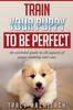Книга Train Your Puppy To Be Perfect : An Essential Guide To All Aspects of Puppy Training and Care.