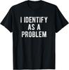 I Identify As A Problem Funny Humor Joke Sarcastic Quote T-Shirt Unisex T-Shirt