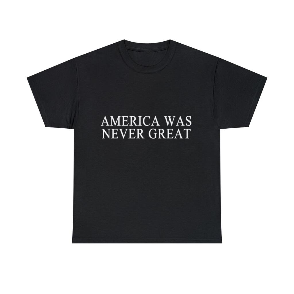America Was Never Great Graphic Tee Shirt, S-5XL
