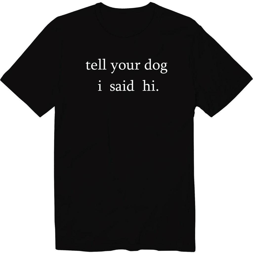 Tell Your Dog I Said Hi I Like Your Dog Unisex T-Shirt Sarcastic Graphic Novelty