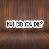 But Did You Die Sticker, Funny Gym Sticker, Motivational Laptop Decals, Motivation Tumbler Sticker, Water Bottle Sticker, Water Bottle Decal