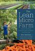 Книга The Lean Micro Farm : How To Get Small, Embrace Local, Live Better, and Work Less